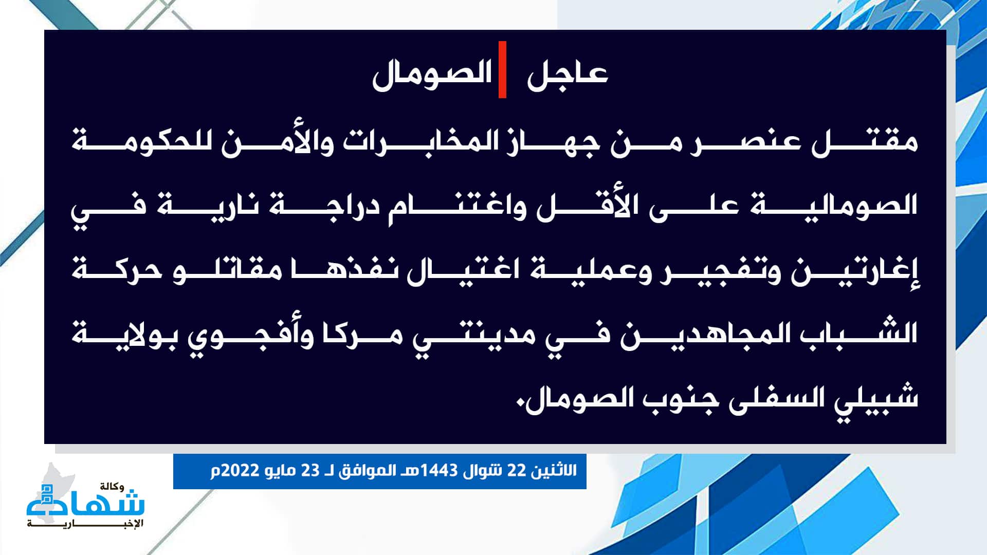 (Claim) al-Shabaab: A Somalian Intelligence Element and a Security Forces Element Were Killed and a Motorbike Was Seized in Two Ambushes, an IED Attack and an Assassination in Marka, Afgoyee, Lower Shabelle State, Southern Somalia - 23 May 2022