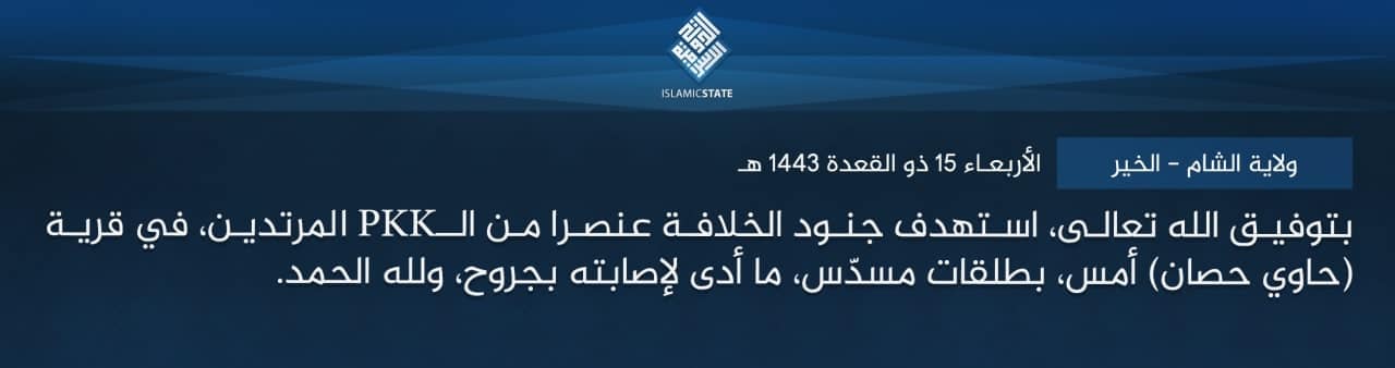 (Claim) Islamic State in Iraq and as-Sham (ISIS): A Kurdistan Worker's Party (PKK) Member was Targeted with Pistol Shots, Leading to his Wounding, in the Village of Hawi al-Hasan, al-Khair, Syria - 14 June 2022