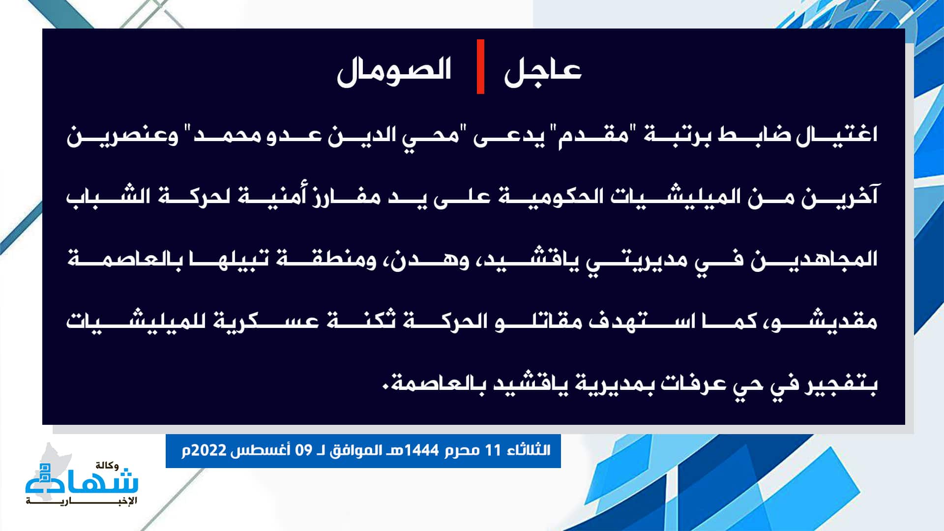 (Claim) al-Shabaab Assassinated a Lieutenant Colonel, Mohy al-Din Ado Muhammad, and Two Somalian Forces in Yaqshid, Hodan and Tabilha Districts, in Addition to Targeting a Military Base With IED in Arafat District, Yaqshid, Mogadishu, Somalia - 9 August 2022
