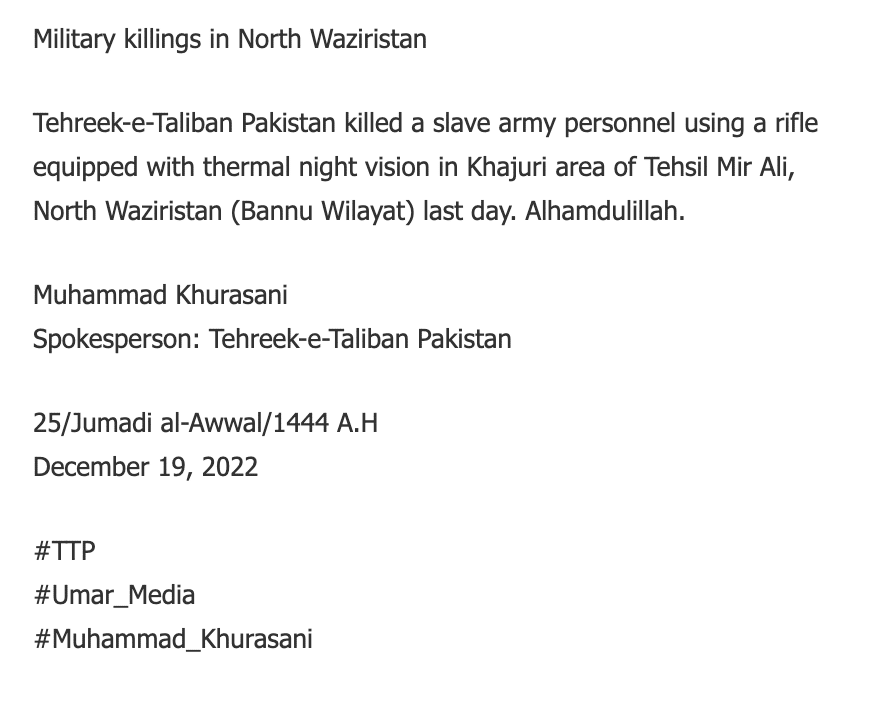Military killings in North Waziristan Tehreek-e-Taliban Pakistan killed a slave army personnel using a rifle equipped with thermal night vision in Khajuri area of Tehsil Mir Ali, North Waziristan (Bannu Wilayat) last day. Alhamdulillah. Muhammad Khurasani Spokesperson: Tehreek-e-Taliban Pakistan 25/Jumadi al-Awwal/1444 A.H December 19, 2022 #TTP #Umar_Media #Muhammad_Khurasani