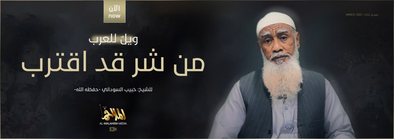 (Video) al-Malahem Media (al-Qaeda in the Arabian Peninsula / AQAP): Featuring Sheikh Khabib al-Sudani "Woe to the Arabs From an Evil that is Approaching" - 17 March 2023