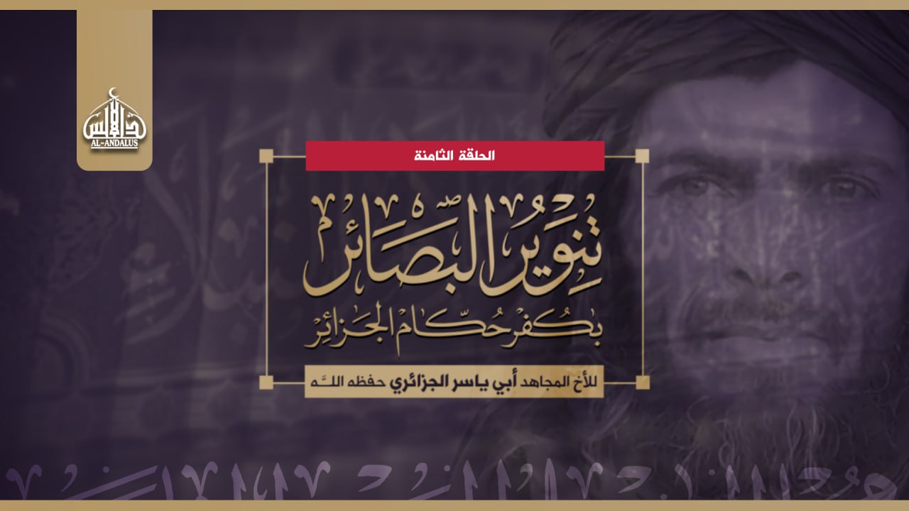 (Audio) al-Andalus Media (al-Qaeda in the Islamic Maghreb / AQIM): “Enlightening the Eyes on the Apostasy of the Rulers of Algeria” Featuring Abu Yasser al-Jazairi #8 – 15 July 2024